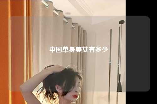 中国单身美女有多少