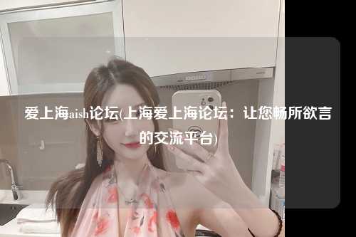 爱上海aish论坛(上海爱上海论坛：让您畅所欲言的交流平台)